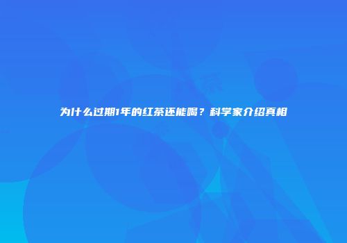 为什么过期1年的红茶还能喝？科学家介绍真相