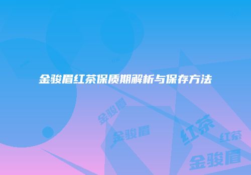 金骏眉红茶保质期解析与保存方法