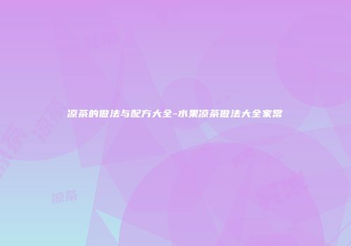 凉茶的做法与配方大全-水果凉茶做法大全家常