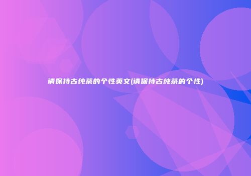 请保持古纯茶的个性英文(请保持古纯茶的个性)