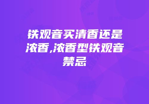 铁观音买清香还是浓香,浓香型铁观音禁忌