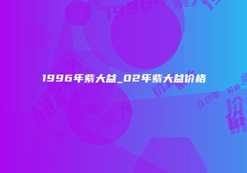 1996年紫大益_02年紫大益价格