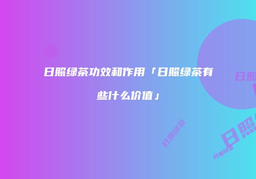 日照绿茶功效和作用「日照绿茶有些什么价值」