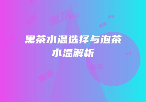 黑茶水温选择与泡茶水温解析