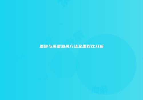 盖碗与茶壶泡茶方法全面对比分析