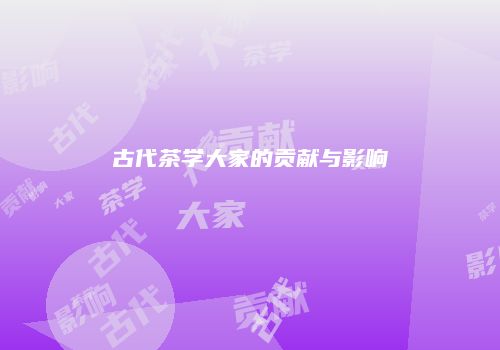 古代茶学大家的贡献与影响