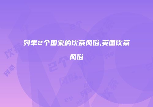 列举2个国家的饮茶风俗,英国饮茶风俗