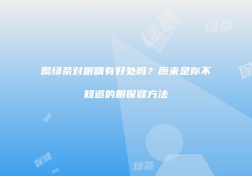 喝绿茶对眼睛有好处吗？原来是你不知道的眼保健方法
