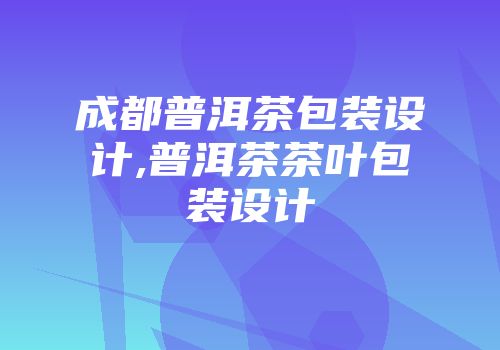 成都普洱茶包装设计,普洱茶茶叶包装设计