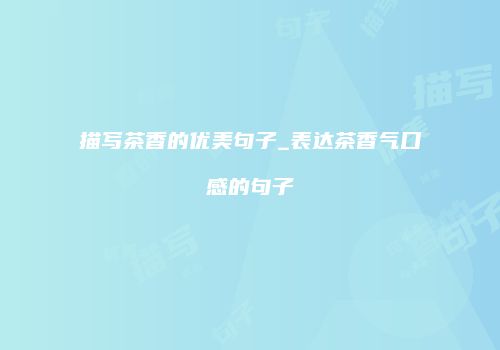 描写茶香的优美句子_表达茶香气口感的句子