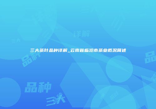 三大茶叶品种详解_云南省临沧市茶业概况简述