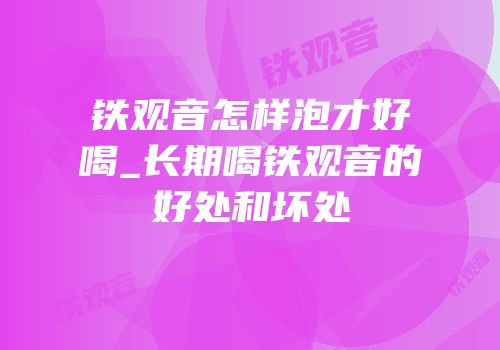 铁观音怎样泡才好喝_长期喝铁观音的好处和坏处