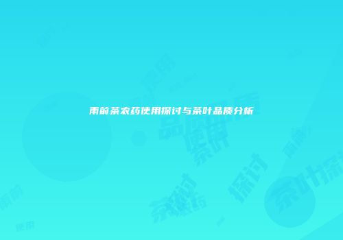 雨前茶农药使用探讨与茶叶品质分析