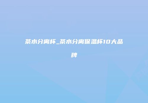 茶水分离杯_茶水分离保温杯10大品牌