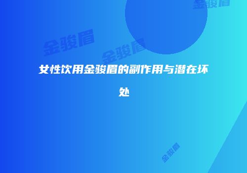 女性饮用金骏眉的副作用与潜在坏处