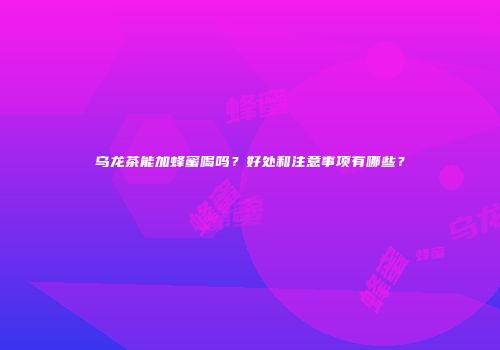乌龙茶能加蜂蜜喝吗？好处和注意事项有哪些？
