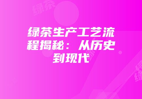 绿茶生产工艺流程揭秘：从历史到现代