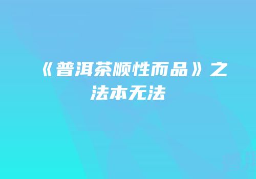《普洱茶顺性而品》之法本无法