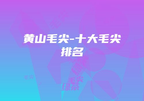 黄山毛尖-十大毛尖排名