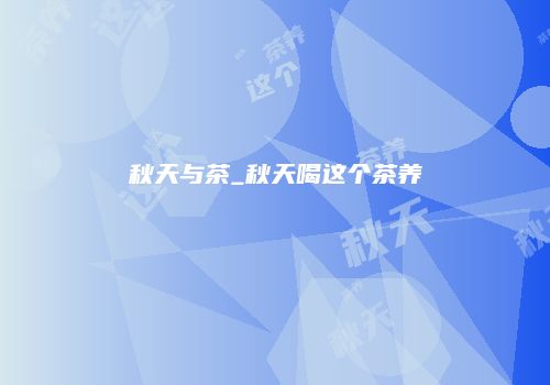 秋天与茶_秋天喝这个茶养