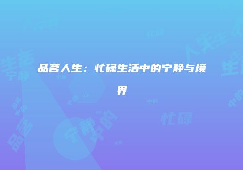 品茗人生：忙碌生活中的宁静与境界