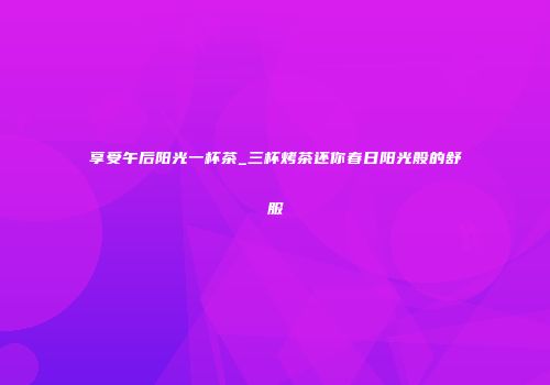 享受午后阳光一杯茶_三杯烤茶还你春日阳光般的舒服
