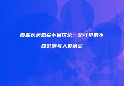 哪些疾病患者不宜饮茶：茶叶水的不良影响与人群禁忌