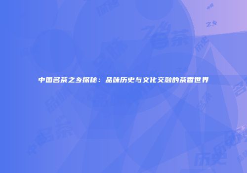中国名茶之乡探秘：品味历史与文化交融的茶香世界