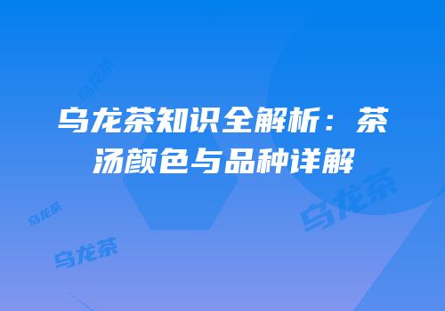 乌龙茶知识全解析：茶汤颜色与品种详解