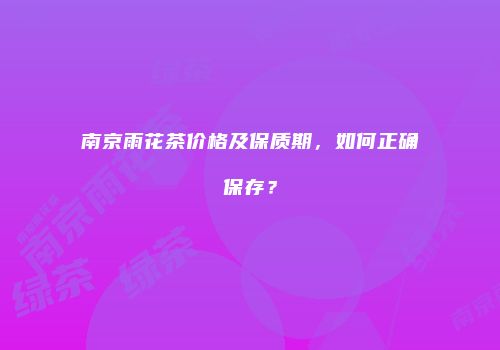 南京雨花茶价格及保质期，如何正确保存？