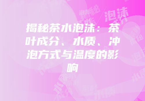 揭秘茶水泡沫：茶叶成分、水质、冲泡方式与温度的影响