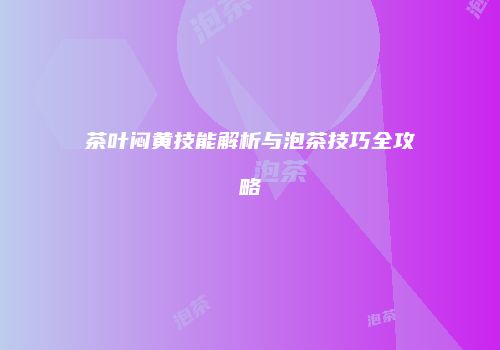 茶叶闷黄技能解析与泡茶技巧全攻略