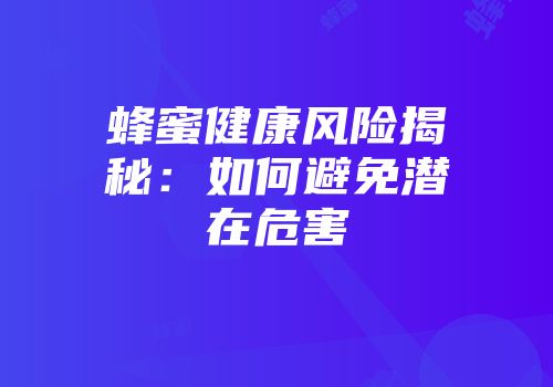 蜂蜜健康风险揭秘：如何避免潜在危害