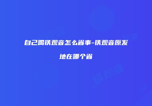 自己喝铁观音怎么省事-铁观音原发地在哪个省