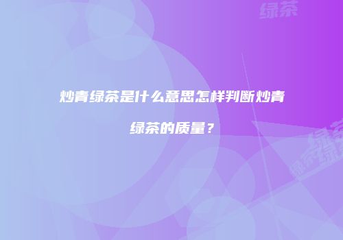 炒青绿茶是什么意思怎样判断炒青绿茶的质量？