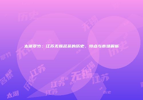 太湖翠竹：江苏无锡名茶的历史、特点与市场解析