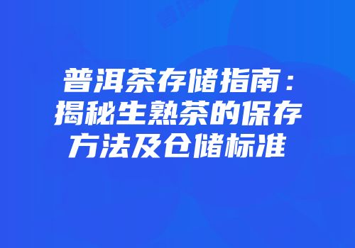 普洱茶存储指南：揭秘生熟茶的保存方法及仓储标准