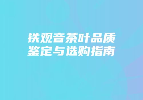铁观音茶叶品质鉴定与选购指南