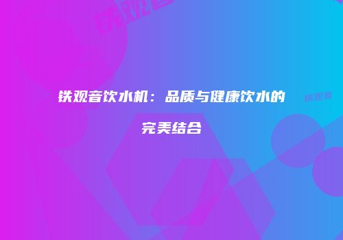 铁观音饮水机：品质与健康饮水的完美结合
