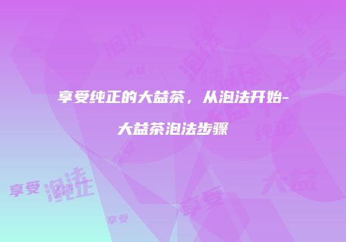 享受纯正的大益茶，从泡法开始-大益茶泡法步骤