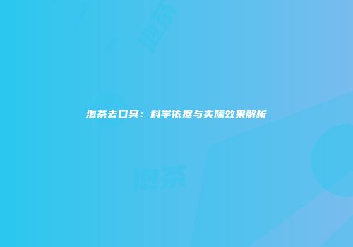 泡茶去口臭：科学依据与实际效果解析