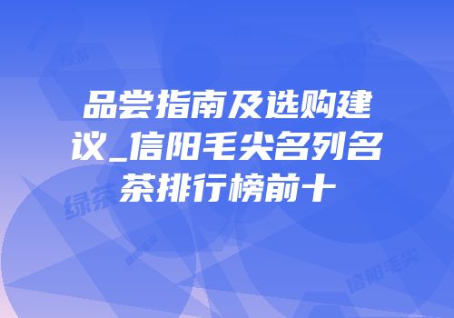 品尝指南及选购建议_信阳毛尖名列名茶排行榜前十