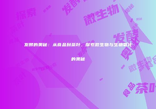 发酵的奥秘：从食品到茶叶，探索微生物与生物氧化的奥秘