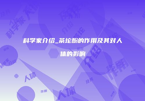 科学家介绍_茶坨酚的作用及其对人体的影响