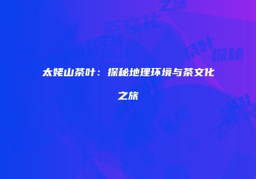 太姥山茶叶：探秘地理环境与茶文化之旅