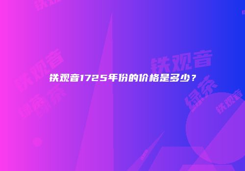 铁观音1725年份的价格是多少？