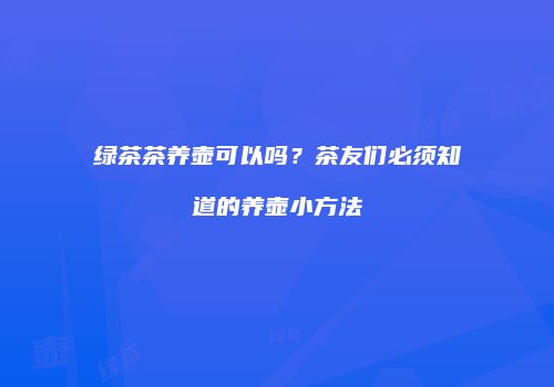 绿茶茶养壶可以吗？茶友们必须知道的养壶小方法