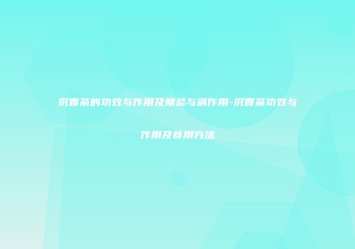 沉香茶的功效与作用及禁忌与副作用-沉香茶功效与作用及食用方法