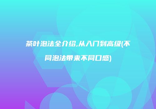 茶叶泡法全介绍,从入门到高级(不同泡法带来不同口感)