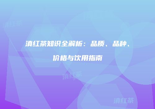 滇红茶知识全解析：品质、品种、价格与饮用指南